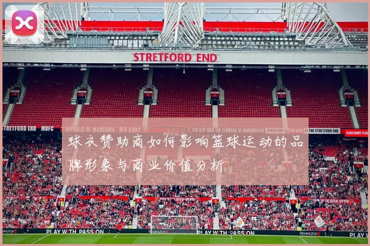 球衣赞助商如何影响篮球运动的品牌形象与商业价值分析